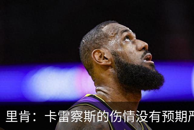 里肯：卡雷察斯的伤情没有预期严重；曾有众多豪门抢阿尔伯特